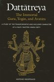 Dattātreya: The Immortal Guru, Yogin, and Avatāra: A Study of the Transformative and Inclusive Character of a Multi-Faceted Hindu Deity