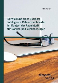 Entwicklung einer Business Intelligence Referenzarchitektur im Kontext der Regulatorik für Banken und Versicherungen - Keller, Nils