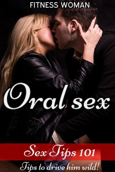 Sex Tips 101:Oral Sex - Tips to drive him wild (eBook, ePUB) Sex Tips 101:Oral Sex - Tips to drive him wild (eBook, ePUB)