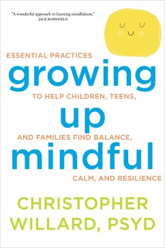 Growing Up Mindful: Essential Practices to Help Children, Teens, and Families Find Balance, Calm, and Resilience - Willard, Christopher