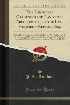 The Landscape Gardening and Landscape Architecture of the Late Humphrey Repton, Esq.: Being His Entire Works on These Subjects, a New Edition, with ... a Biographical Notice, Notices, and a Cop