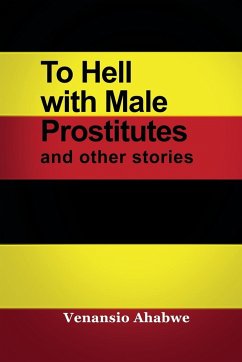 To Hell with Male Prostitutes and other stories - Ahabwe, Venansio