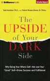 The Upside of Your Dark Side: Why Being Your Whole Self--Not Just Your &quote;Good&quote; Self--Drives Success and Fulfillment