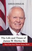 The Life and Times of James W. Shirley, Sr. You Can Get There from Here