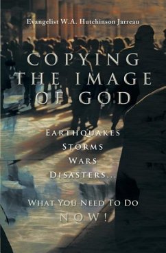 Copying the Image of God: Earthquakes, Storms, Wars, Disasters...What You Need to Do Now! - Hutchinson Jarreau, W. a.