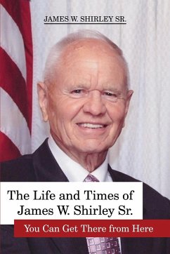 The Life and Times of James W. Shirley Sr. You Can Get There from Here - Shirley Sr., Jim