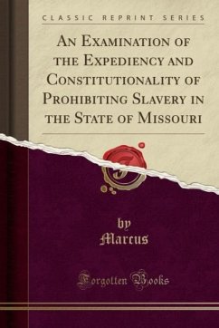 An Examination of the Expediency and Constitutionality of Prohibiting Slavery in the State of Missouri (Classic Reprint) - Marcus, Marcus