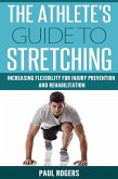 The Athlete's Guide to Stretching: Increasing Flexibility For Inury Prevention And Rehabilitation (eBook, ePUB)