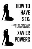 How To Have Sex: A Short Non-Pickup Guide To Attracting Women (eBook, ePUB)