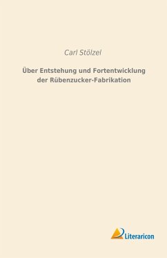 Über Entstehung und Fortentwicklung der Rübenzucker-Fabrikation - Stölzel, Carl