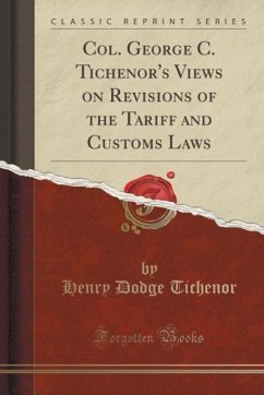 Col. George C. Tichenor's Views on Revisions of the Tariff and Customs Laws (Classic Reprint)