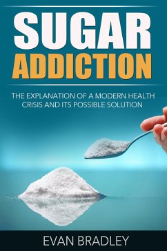 Sugar Addiction: The Explanation of a Modern Health Crisis and Its Possible Solution (eBook, ePUB) - Bradley, Evan