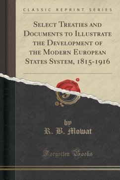 Select Treaties and Documents to Illustrate the Development of the Modern European States System, 1815-1916 (Classic Reprint) - Mowat, R. B.