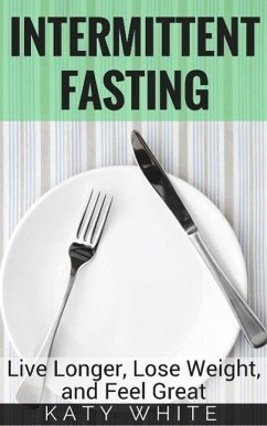 Intermittent Fasting: Live Longer, Lose Weight, and Feel Great (eBook, ePUB) - White, Katy