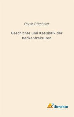 Geschichte und Kasuistik der Beckenfrakturen - Drechsler, Oscar