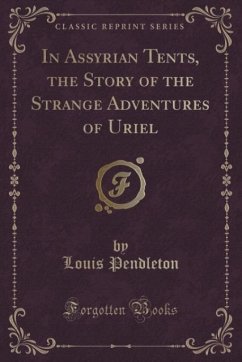 In Assyrian Tents, the Story of the Strange Adventures of Uriel (Classic Reprint)