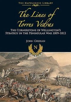 The Lines of Torres Vedras: The Cornerstone of Wellington's Strategy in the Peninsular War 1809-12 - Grehan, John