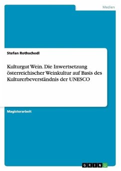 Kulturgut Wein. Die Inwertsetzung österreichischer Weinkultur auf Basis des Kulturerbeverständnis der UNESCO - Rothschedl, Stefan