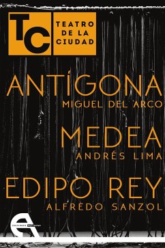 Antígona ; Medea ; Edipo Rey : teatro de la ciudad - Arco, Miguel del; Lima Fernández de Toro, Andrés; Sanzol Sanz, Alfredo