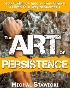 The Art of Persistence: Stop Quitting, Ignore Shiny Objects and Climb Your Way to Success (eBook, ePUB) - Stawicki, Michal