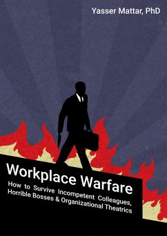 Workplace Warfare: How to Survive Incompetent Colleagues, Horrible Bosses and Organizational Theatrics (eBook, ePUB) - Mattar, Yasser
