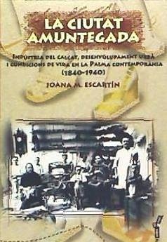 La ciutat amuntegada : indùstria del calçat, desenvolupament urbà i condicions de vida en la Palma contemporània (1840-1940) - Escartín Bisbal, Joana Maria