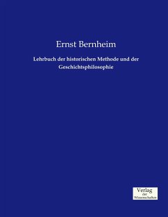 Lehrbuch der historischen Methode und der Geschichtsphilosophie - Bernheim, Ernst