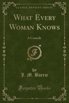 What Every Woman Knows: A Comedy (Classic Reprint)