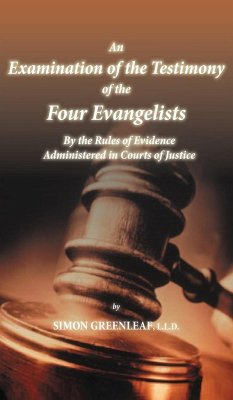 An Examination of the Testimony of the Four Evangelists By the Rules of Evidence Administered in Courts of Justice - Greenleaf, Simon