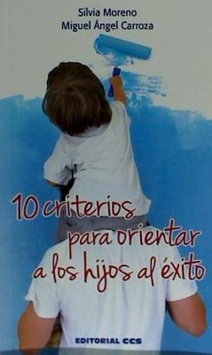 10 criterios para orientar a los hijos al éxito - Carroza Barroso, Miguel Ángel; Moreno Hernández, Silvia