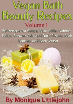 Vegan Bath and Beauty Recipes: 50 Recipes for Soaps, Bath Salts, Bubble Baths, Shower Gels and Bath Fizzies, Bath Bombs, and Body Wash (Skin Care Series, #1) (eBook, ePUB) - Littlejohn, Monique