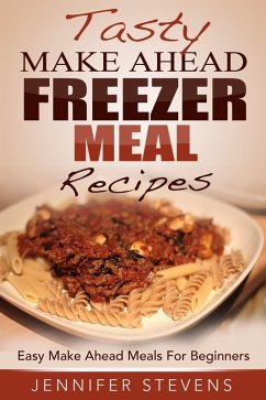 Tasty Make Ahead Freezer Meal Recipes: Easy Make Ahead Meals For Beginners (eBook, ePUB) - Stevens, Jennifer