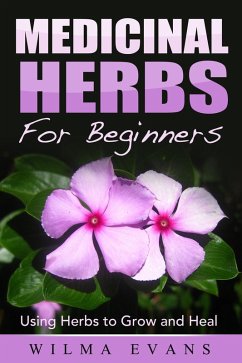 Medicinal Herbs For Beginners: Using Herbs to Grow and Heal (eBook, ePUB) - Evans, Wilma