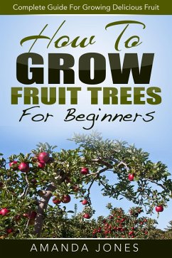 How To Grow Fruit Trees For Beginners: Complete Guide For Growing Delicious Fruit (eBook, ePUB) - Jones, Amanda