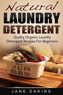 Natural Laundry Detergent: Quality Organic Laundry Detergent Recipes For Beginners (eBook, ePUB) - Eakins, Jane