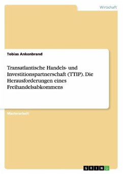 Transatlantische Handels- und Investitionspartnerschaft (TTIP). Die Herausforderungen eines Freihandelsabkommens - Ankenbrand, Tobias