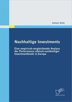 Nachhaltige Investments: Eine empirisch-vergleichende Analyse der Performance ethisch-nachhaltiger Investmentfonds in Europa (eBook, ePUB) - Seitz, Johann