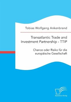 Transatlantic Trade and Investment Partnership - TTIP: Chance oder Risiko für die europäische Gesellschaft - Ankenbrand, Tobias Wolfgang