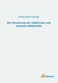 Die Verwertung der städtischen und Industrie-Abfallstoffe - Fischer, Ferdinand