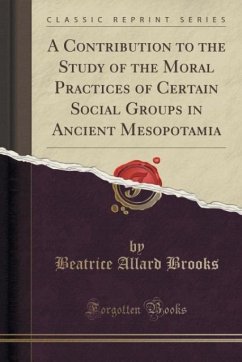 A Contribution to the Study of the Moral Practices of Certain Social Groups in Ancient Mesopotamia (Classic Reprint) - Brooks, Beatrice Allard