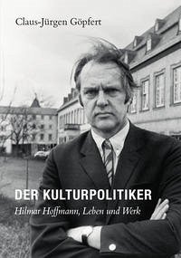 Der Kulturpolitiker. Hilmar Hoffmann, Leben und Werk - Göpfert, Claus-Jürgen
