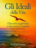 Gli Ideali della Vita - Discorsi ai giovani e discorsi ai maestri sulla Psicologia (eBook, ePUB)