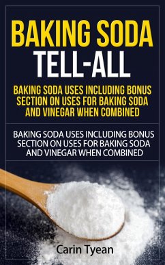 Baking Soda Tell-All: Baking Soda Uses including Bonus Section on Uses for Baking Soda and Vinegar When Combined. (Discover the many Benefits of Baking Soda! From Cleaning, to Odors, to Hygiene, Health and Beauty) (eBook, ePUB) - Tyean, Carin