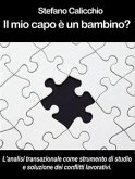 IL MIO CAPO È UN BAMBINO? L&quote;analisi transazionale come strumento di studio e soluzione dei conflitti lavorativi. (eBook, ePUB)