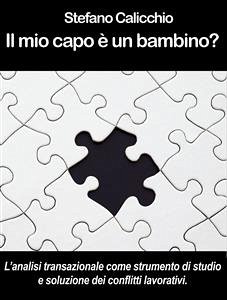 IL MIO CAPO È UN BAMBINO? L’analisi transazionale come strumento di studio e soluzione dei conflitti lavorativi. (eBook, ePUB) - Calicchio, Stefano