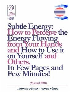 Subtle Energy: How to Perceive the Energy Flowing from Your Hands, How to Use it on Yourself and Others. (Manual #011) (eBook, ePUB) - Fomia, Marco; Fomia, Veronica