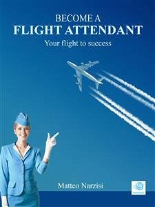 BECOME A FLIGHT ATTENDANT: Your flight to success (eBook, ePUB) - Narzisi, Matteo