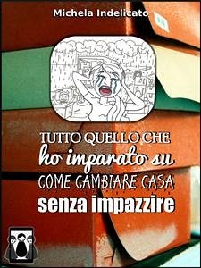 Tutto quello che ho imparato su come cambiare casa senza impazzire (eBook, ePUB) - Indelicato, Michela