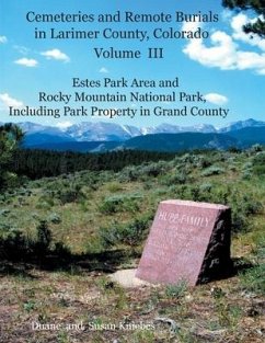 Cemeteries and Remote Burials in Larimer County, Colorado, Volume III: Estes Park Area and Rocky Mountain National Park, Including Park Property in Gr - Kniebes, Duane V.; Kniebes, Susan B.