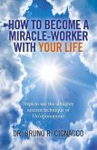 How to Become a Miracle-Worker with Your Life - Steps to use the almighty ancient technique of Ho`oponopono